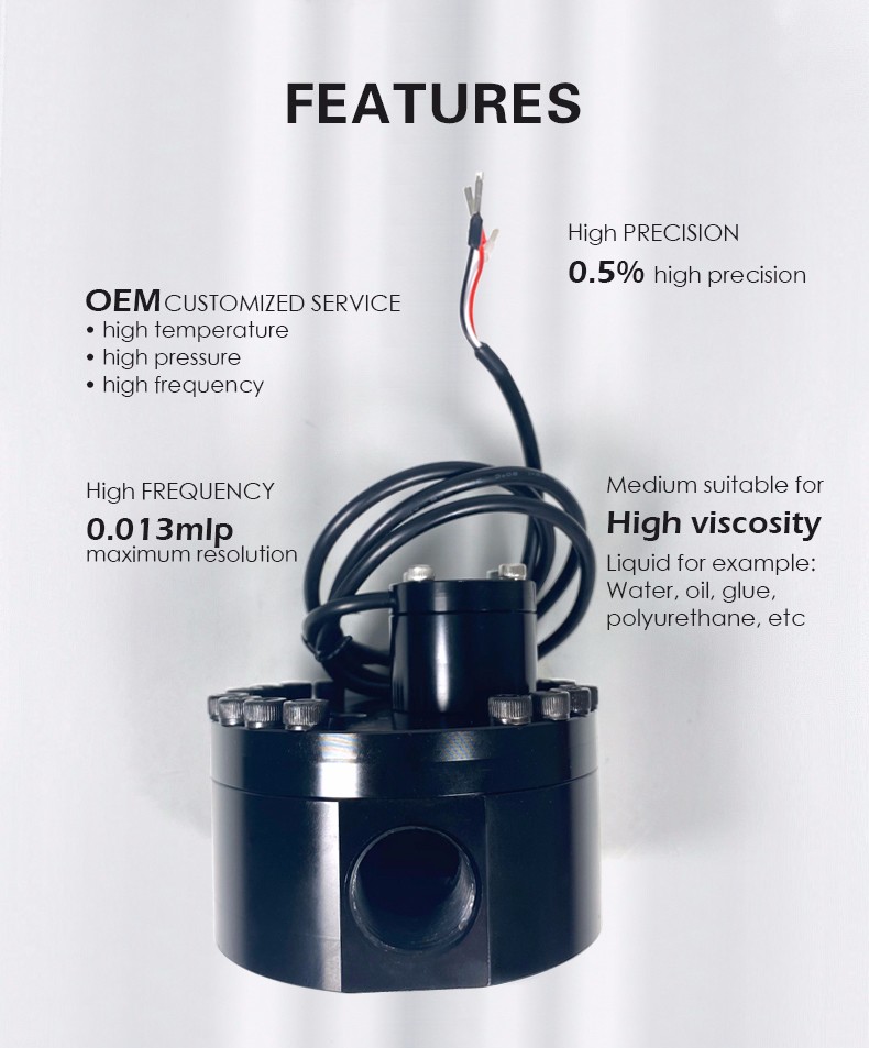 OEM CUSTOMIZED SERVICE • high temperature • high pressure • high frequency High PRECISION 0.5% high precision High FREQUENCY 0.013mlp maximum resolution  Medium suitable for High viscosity Liquid for example: Water, oil, glue,  polyurethane, etc