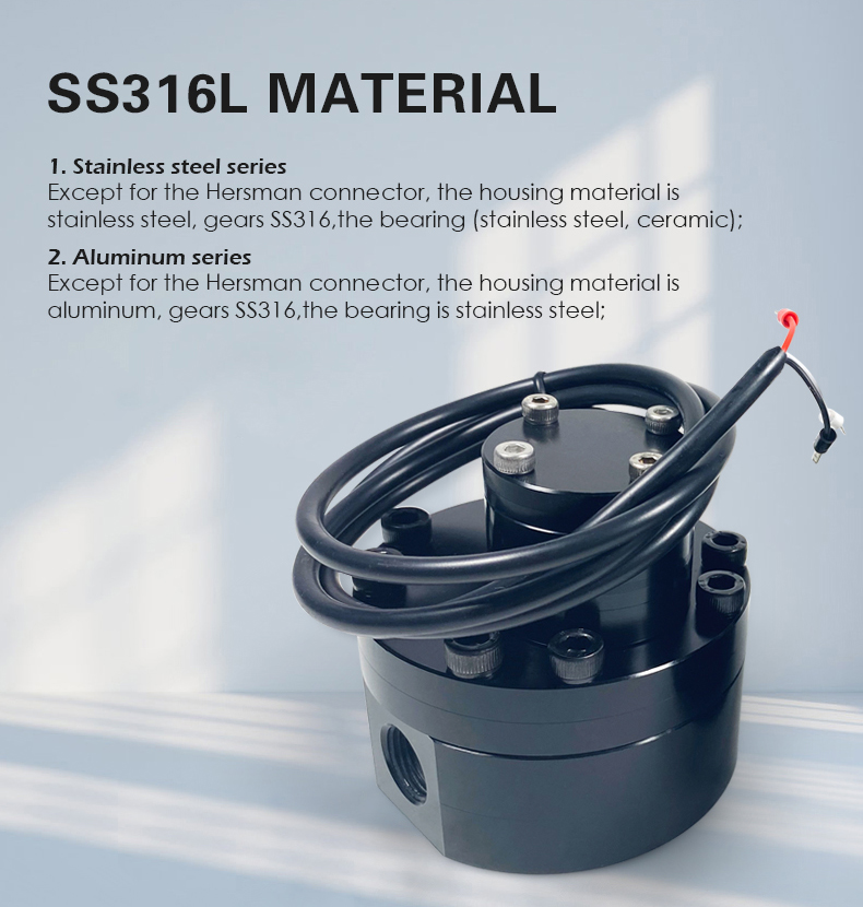 1. Stainless steel series Except for the Hersman connector, the housing material is  stainless steel, gears SS316,the bearing (stainless steel, ceramic); 2. Aluminum series Except for the Hersman connector, the housing material is  aluminum, gears SS316,the bearing is stainless steel;